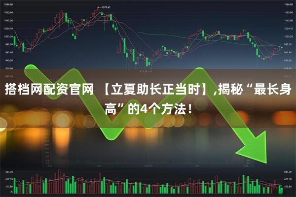 搭档网配资官网 【立夏助长正当时】,揭秘“最长身高”的4个方法！